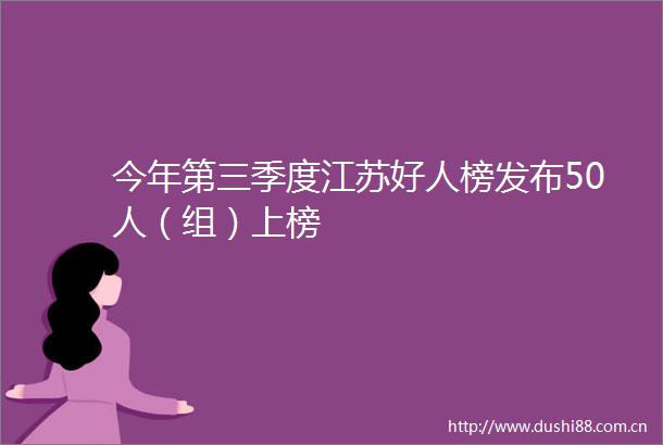 今年第三季度江苏好人榜发布50人（组）上榜