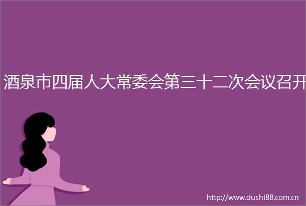 酒泉市四届人大常委会第三十二次会议召开