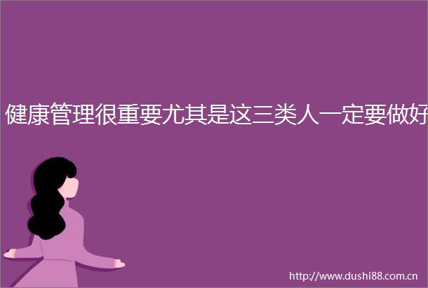 健康管理很重要尤其是这三类人一定要做好