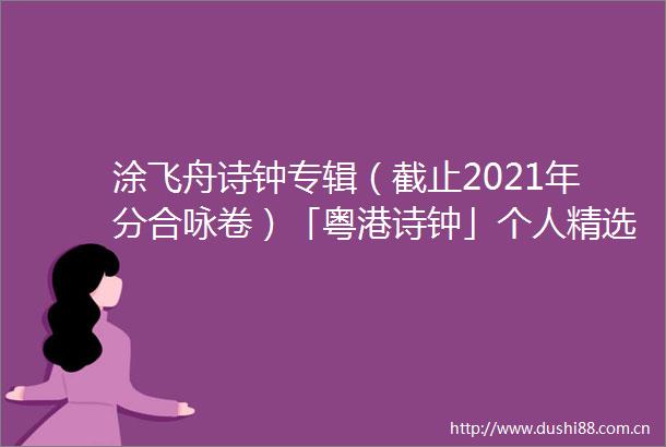 涂飞舟诗钟专辑（截止2021年分合咏卷）「粤港诗钟」个人精选