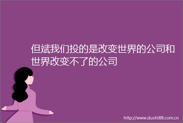 但斌我们投的是改变世界的公司和世界改变不了的公司