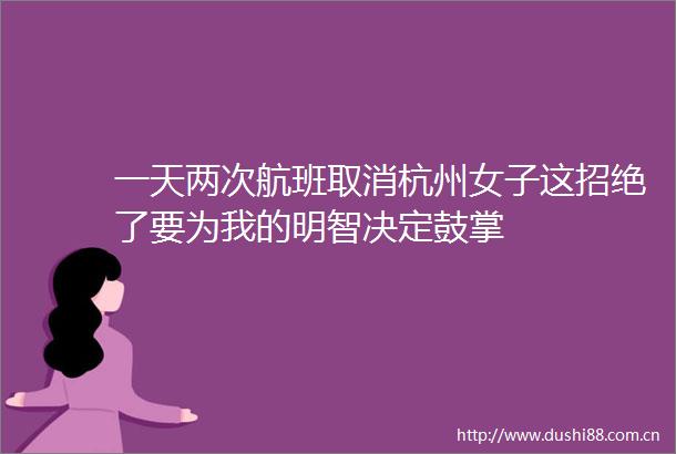 一天两次航班取消杭州女子这招绝了要为我的明智决定鼓掌