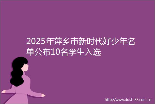 2025年萍乡市新时代好少年名单公布10名学生入选