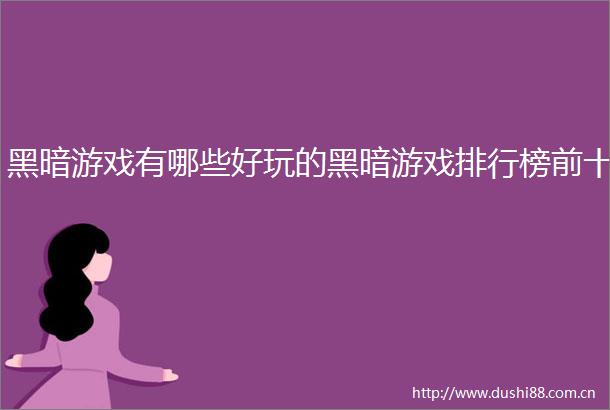 黑暗游戏有哪些好玩的黑暗游戏排行榜前十