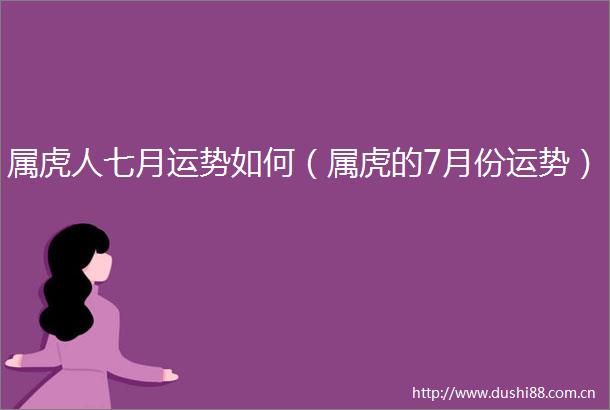 属虎人七月运势如何（属虎的7月份运势）