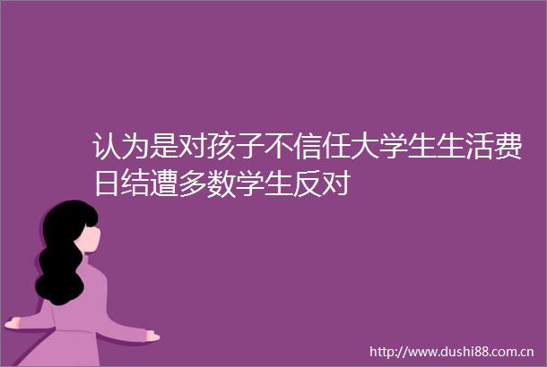 认为是对孩子不信任大学生生活费日结遭多数学生反对