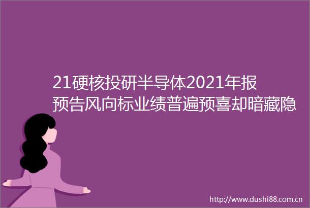 21硬核投研半导体2021年报预告风向标业绩普遍预喜却暗藏隐忧股价集体疯涨行情或难再现