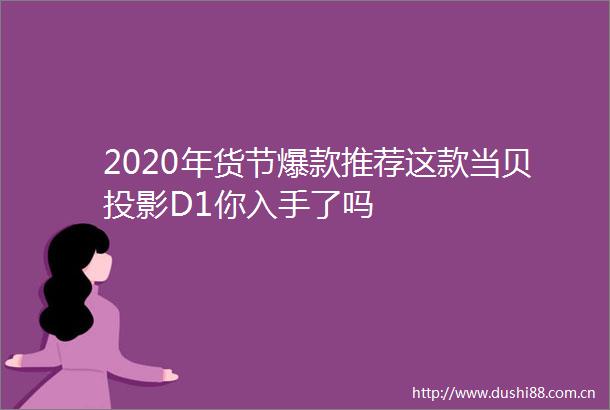 2020年货节爆款推荐这款当贝投影D1你入手了吗