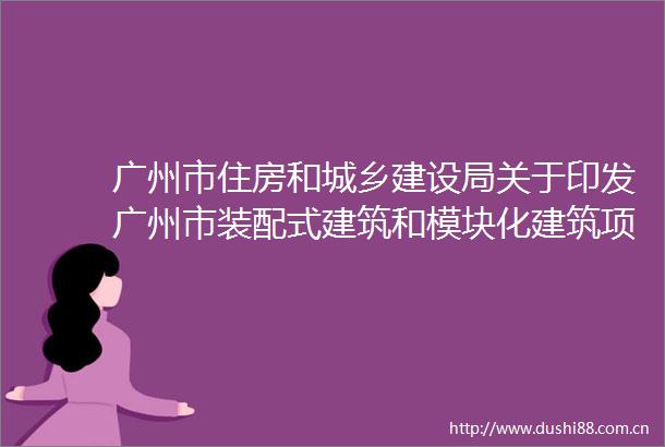 广州市住房和城乡建设局关于印发广州市装配式建筑和模块化建筑项目容积率激励认定和复核申报工作指南的通知