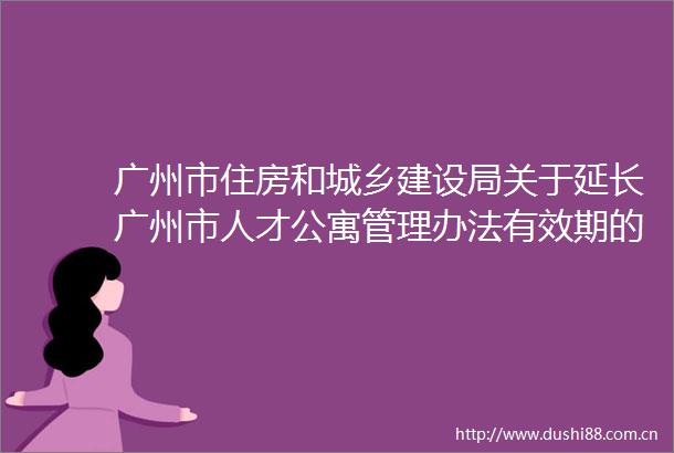 广州市住房和城乡建设局关于延长广州市人才公寓管理办法有效期的通知的政策解读