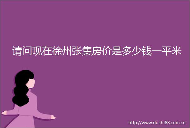请问现在徐州张集房价是多少钱一平米