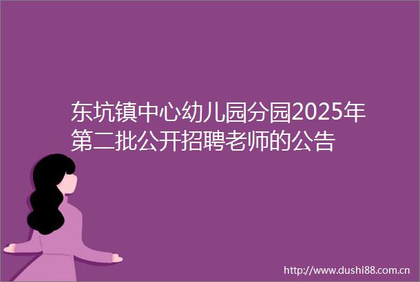 东坑镇中心幼儿园分园2025年第二批公开招聘老师的公告