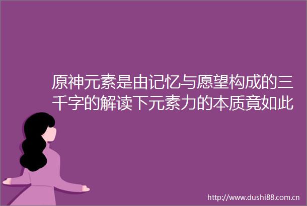 原神元素是由记忆与愿望构成的三千字的解读下元素力的本质竟如此浪漫