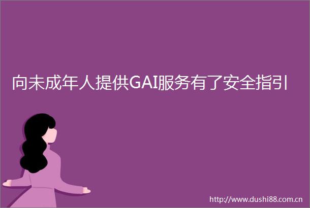 向未成年人提供GAI服务有了安全指引