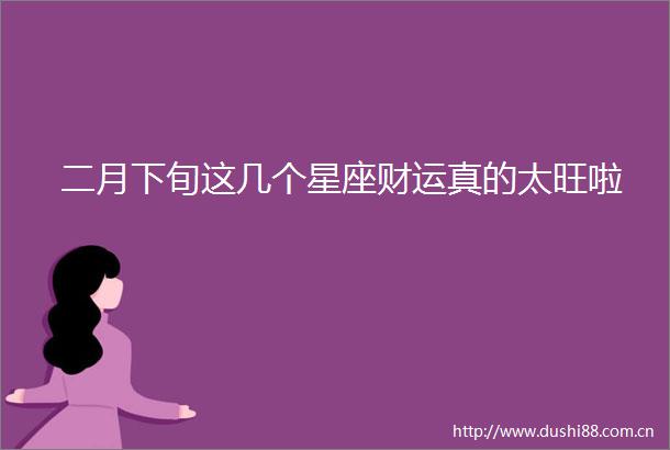 二月下旬这几个星座财运真的太旺啦