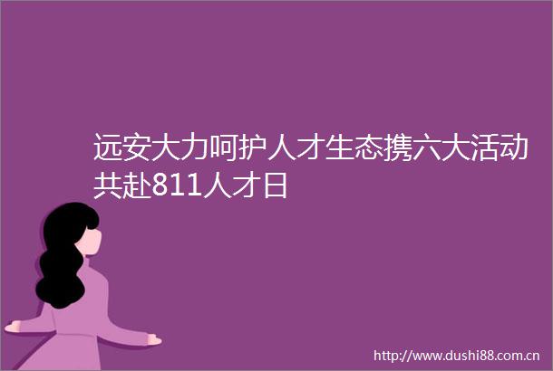 远安大力呵护人才生态携六大活动共赴811人才日