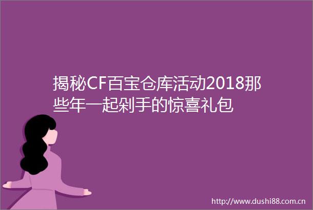 揭秘CF百宝仓库活动2018那些年一起剁手的惊喜礼包