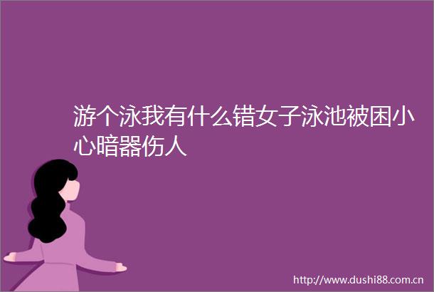 游个泳我有什么错女子泳池被困小心暗器伤人