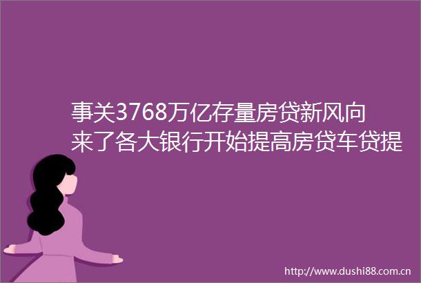事关3768万亿存量房贷新风向来了各大银行开始提高房贷车贷提前还款条件息差水平持续收窄之下银行们该如何抉择