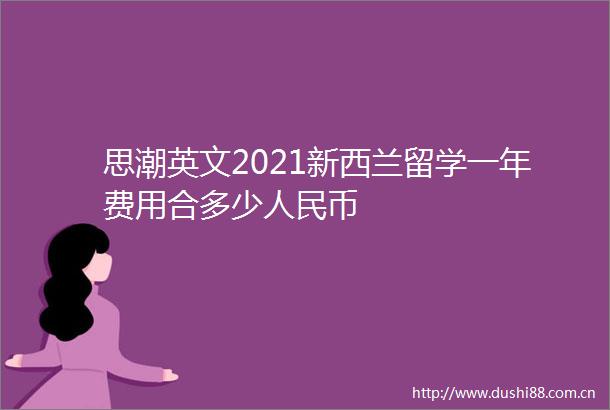 思潮英文2021新西兰留学一年费用合多少币