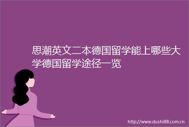 思潮英文二本德国留学能上哪些大学德国留学途径一览