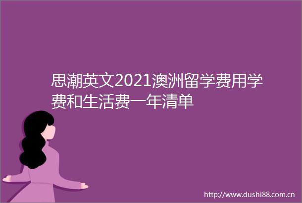 思潮英文2021澳洲留学费用学费和生活费一年清单