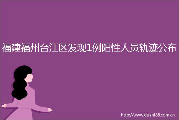福建福州台江区发现1例阳性人员轨迹公布