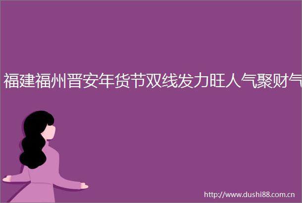 福建福州晋安年货节双线发力旺人气聚财气