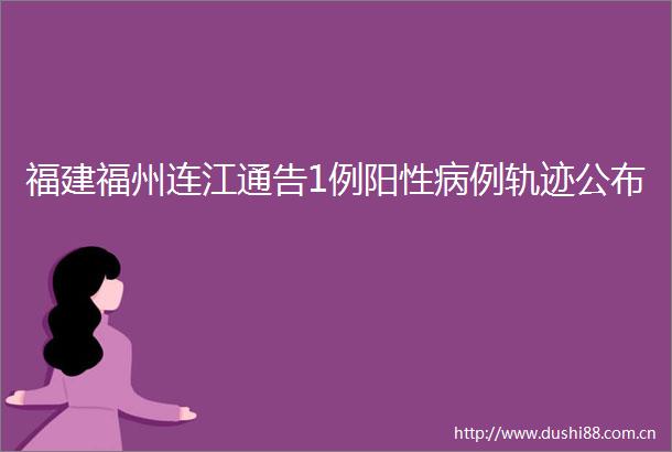 福建福州连江通告1例阳性病例轨迹公布