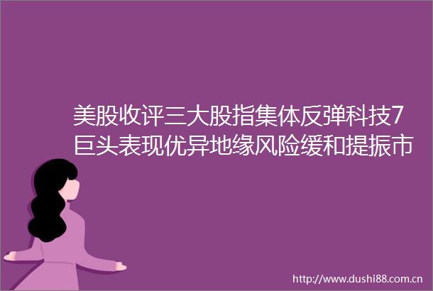 美股收评三大股指集体反弹科技7巨头表现优异地缘风险缓和提振市场情绪