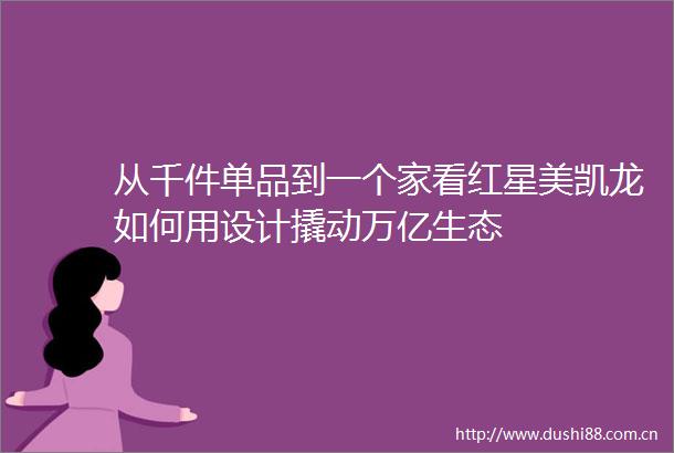 从千件单品到一个家看红星美凯龙如何用设计撬动万亿生态