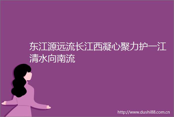 东江源远流长江西凝心聚力护一江清水向南流