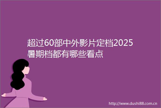 超过60部中外影片定档2025暑期档都有哪些看点