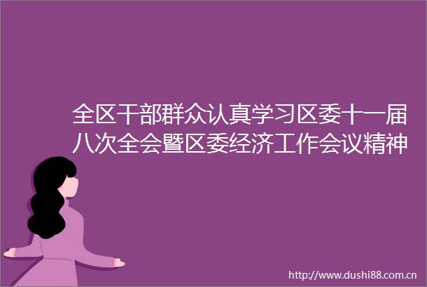 全区群众认真学习区委十一届八次全会暨区委经济工作会议精神