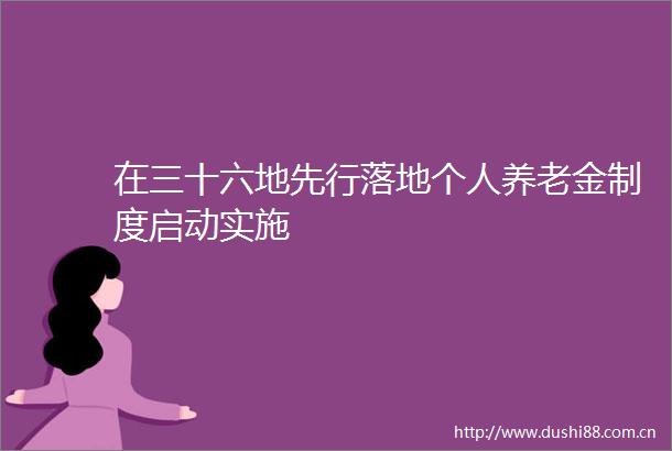 在三十六地先行落地个人养老金制度启动实施