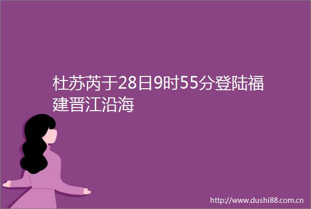 杜苏芮于28日9时55分登陆福建晋江沿海
