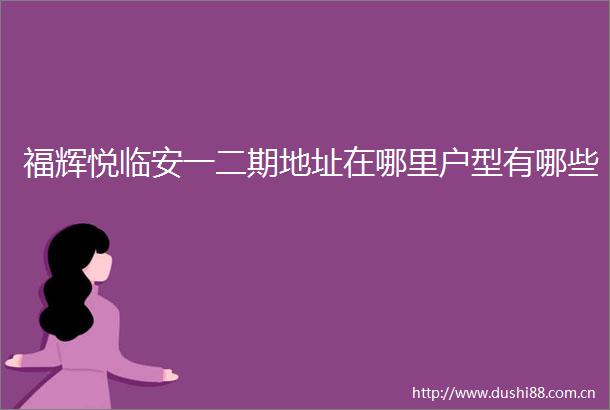 福辉悦临安一二期地址在哪里户型有哪些
