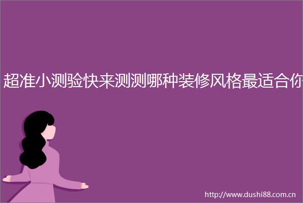 超准小测验快来测测哪种装修风格最适合你