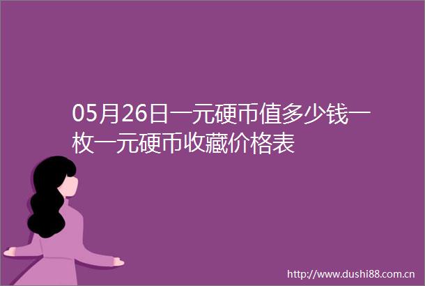 05月26日一元硬币值多少钱一枚一元硬币收藏价格表