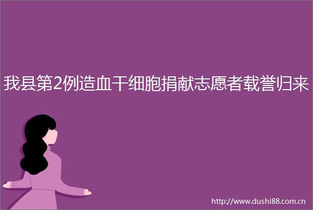 我县第2例造血干细胞捐献志愿者载誉归来