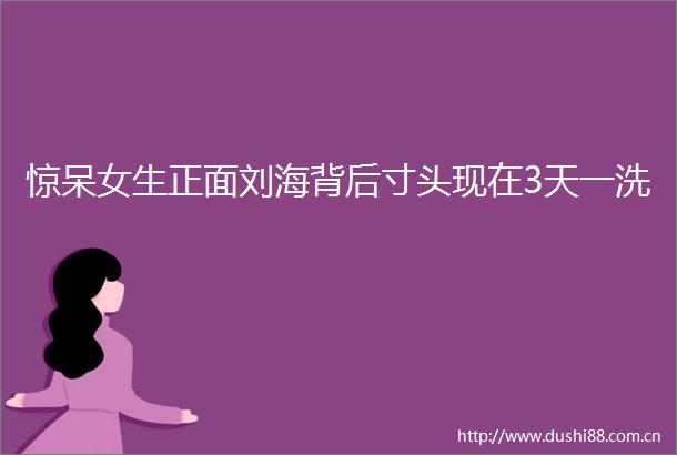 惊呆女生正面刘海背后寸头现在3天一洗