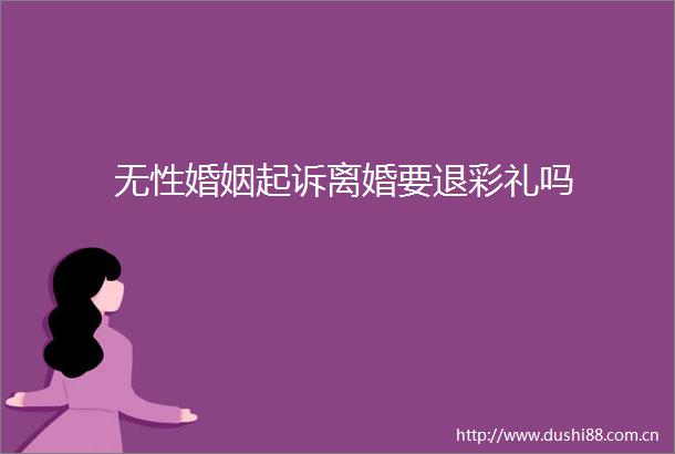 无性婚姻起诉离婚要退彩礼吗