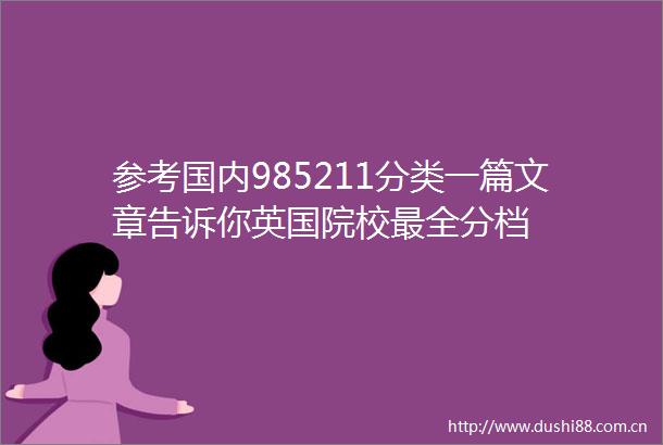 参考国内985211分类一篇文章告诉你英国院校最全分档