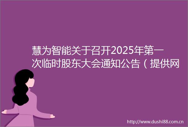 慧为智能关于召开2025年第一次临时股东大会通知公告（提供网络投票）
