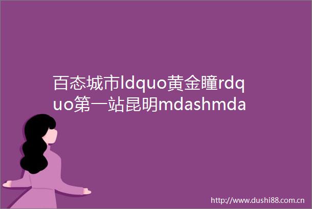 百态城市ldquo黄金瞳rdquo第一站昆明mdashmdash帮外省人在云南置业