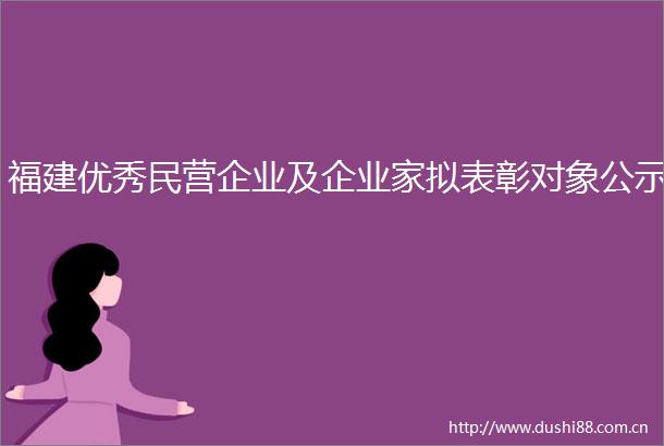 福建优秀民营企业及企业家拟表彰对象公示