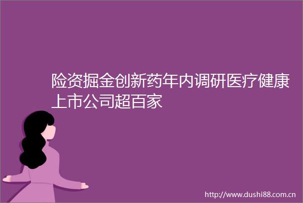 险资掘金创新药年内调研医疗健康上市公司超百家