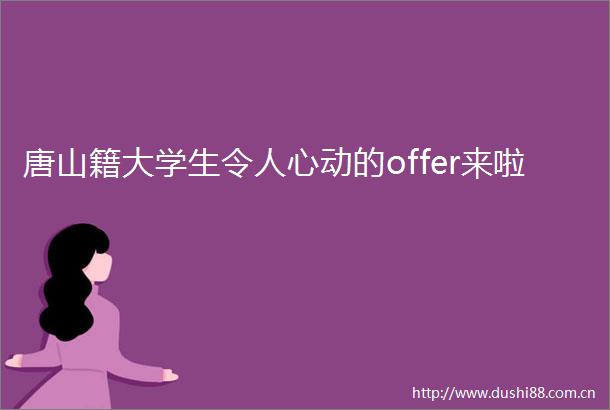 唐山籍大学生令人心动的offer来啦