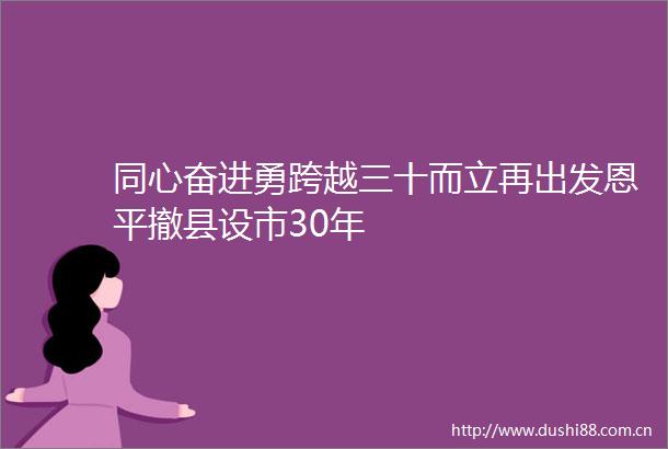 同心奋进勇跨越三十而立再出发恩平撤县设市30年