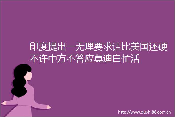 印度提出一无理要求话比美国还硬不许中方不答应莫迪白忙活